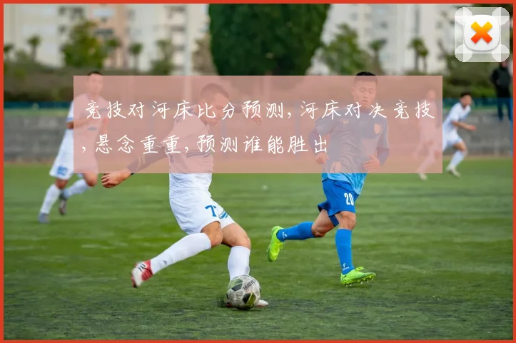 竞技对河床比分预测,河床对决竞技,悬念重重,预测谁能胜出