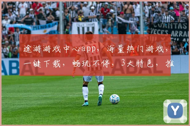 途游游戏中心app，海量热门游戏，一键下载，畅玩不停，3大特色，推荐必玩